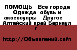 ПОМОЩЬ - Все города Одежда, обувь и аксессуары » Другое   . Алтайский край,Барнаул г.